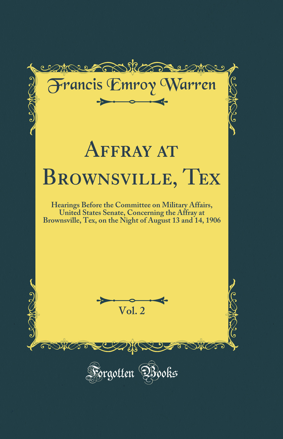 Affray at Brownsville, Tex, Vol. 2: Hearings Before the Committee on Military Affairs, United States Senate, Concerning the Affray at Brownsville, Tex, on the Night of August 13 and 14, 1906 (Classic Reprint)