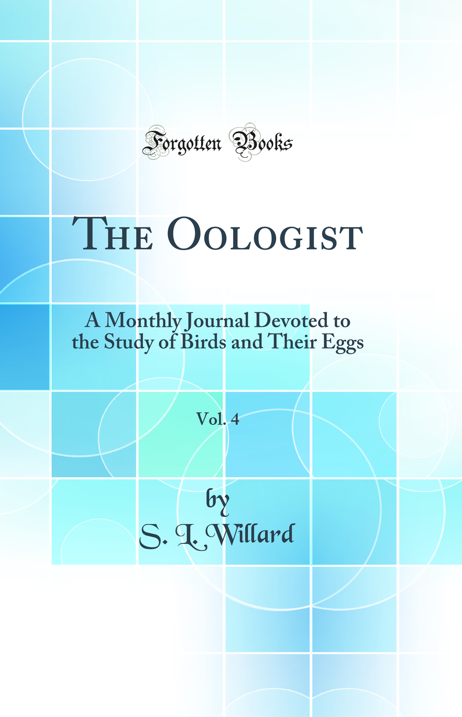 The Oologist, Vol. 4: A Monthly Journal Devoted to the Study of Birds and Their Eggs (Classic Reprint)
