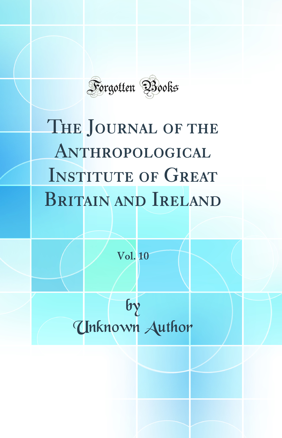 The Journal of the Anthropological Institute of Great Britain and Ireland, Vol. 10 (Classic Reprint)