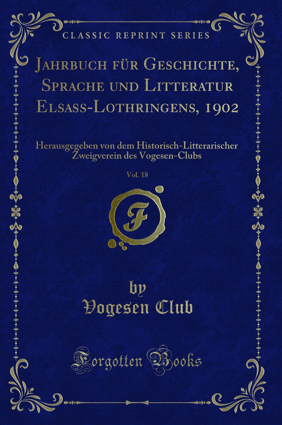 Jahrbuch für Geschichte, Sprache und Litteratur Elsass-Lothringens, 1902, Vol. 18: Herausgegeben von dem Historisch-Litterarischer Zweigverein des Vogesen-Clubs (Classic Reprint)