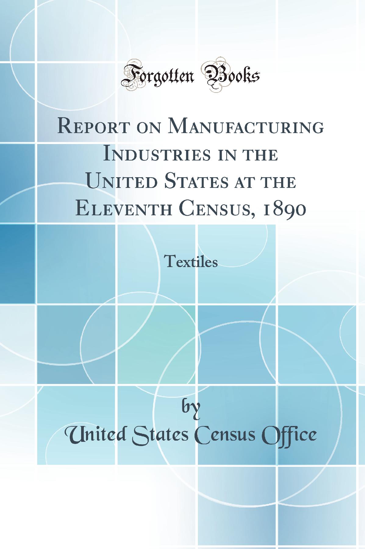 Report on Manufacturing Industries in the United States at the Eleventh Census, 1890: Textiles (Classic Reprint)