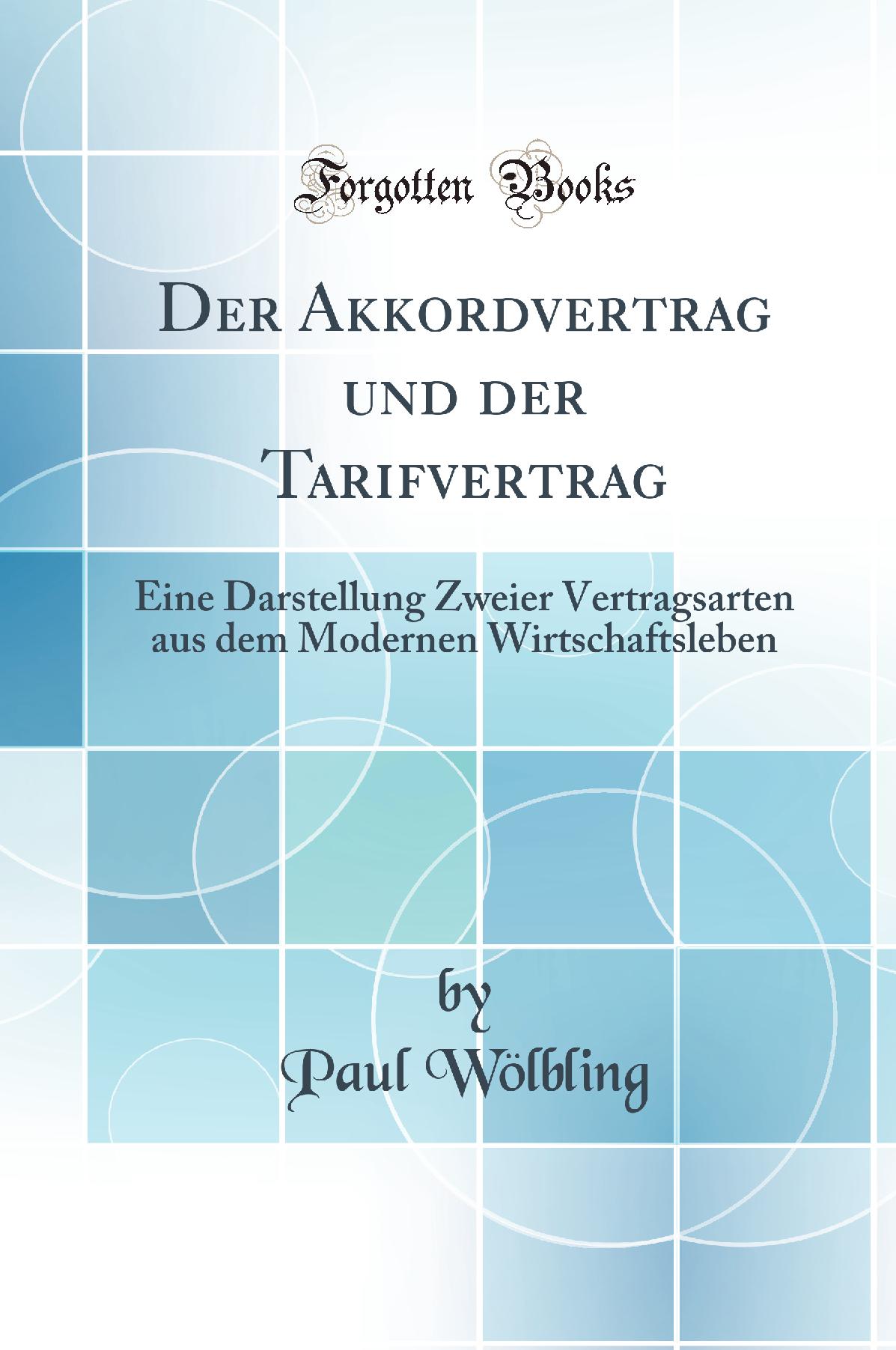 Der Akkordvertrag und der Tarifvertrag: Eine Darstellung Zweier Vertragsarten aus dem Modernen Wirtschaftsleben (Classic Reprint)