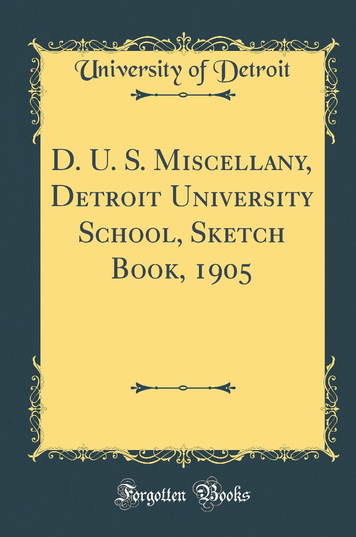 D. U. S. Miscellany, Detroit University School, Sketch Book, 1905 (Classic Reprint)