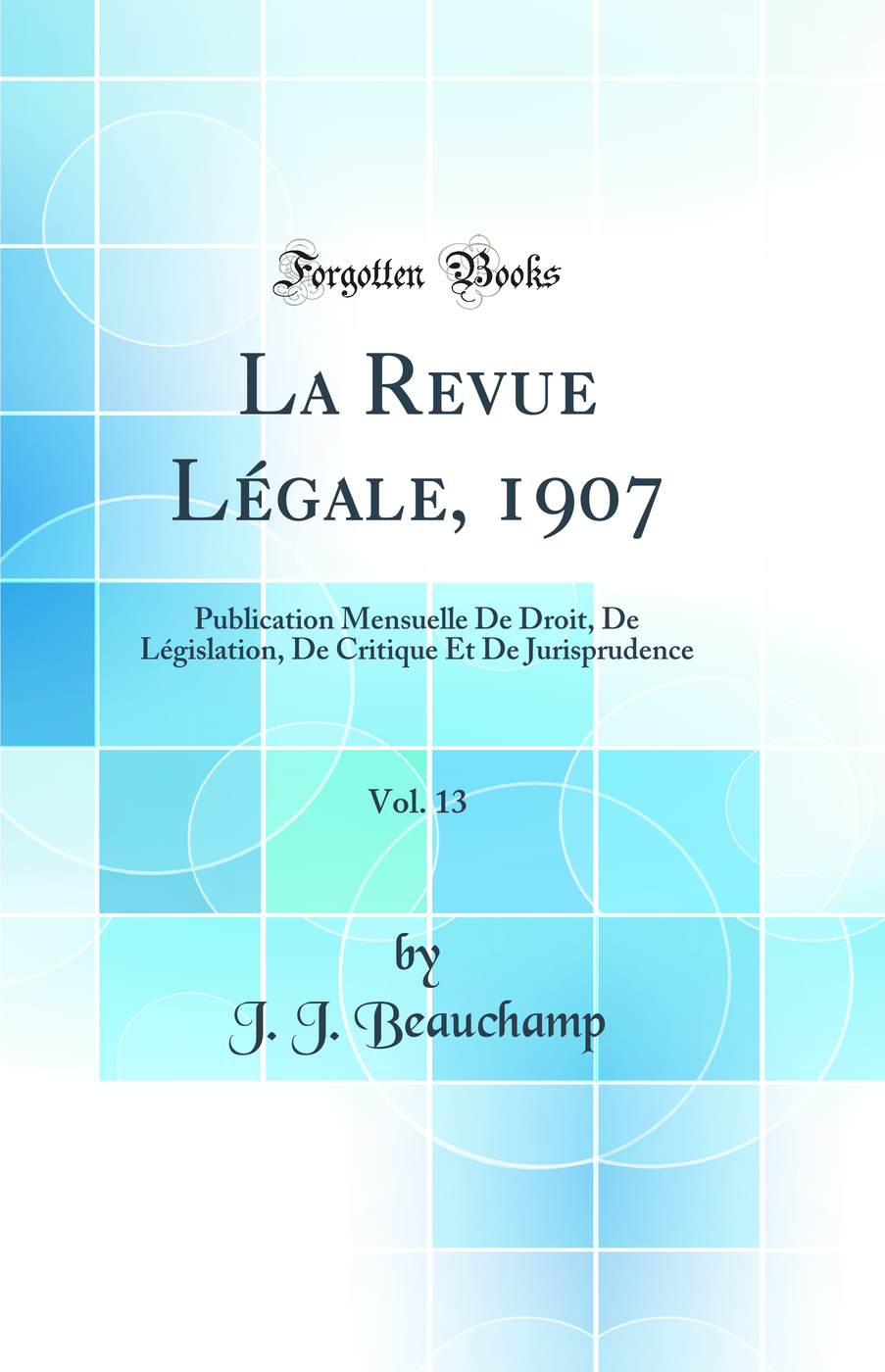 La Revue Légale, 1907, Vol. 13: Publication Mensuelle De Droit, De Législation, De Critique Et De Jurisprudence (Classic Reprint)