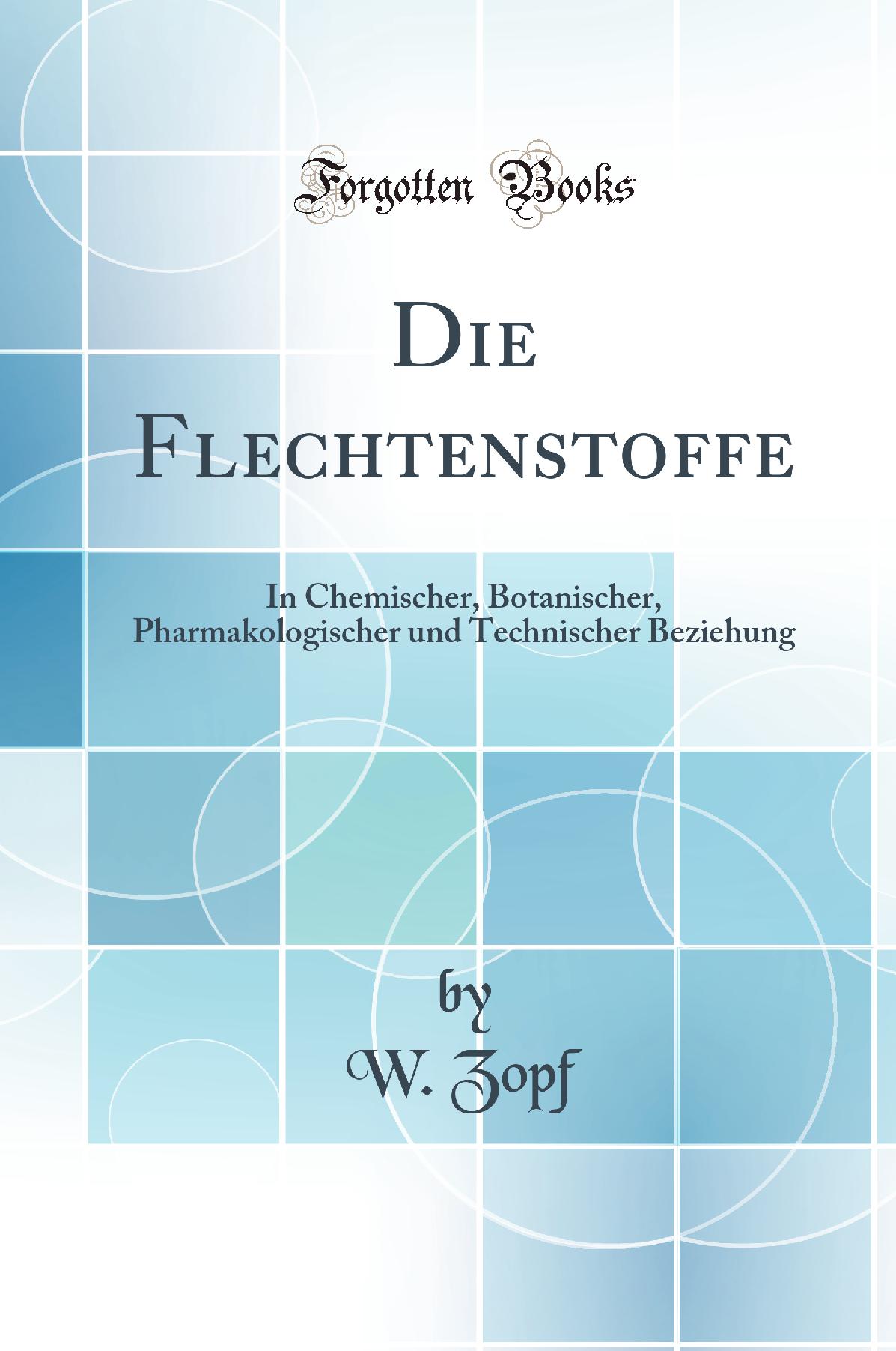 Die Flechtenstoffe: In Chemischer, Botanischer, Pharmakologischer und Technischer Beziehung (Classic Reprint)