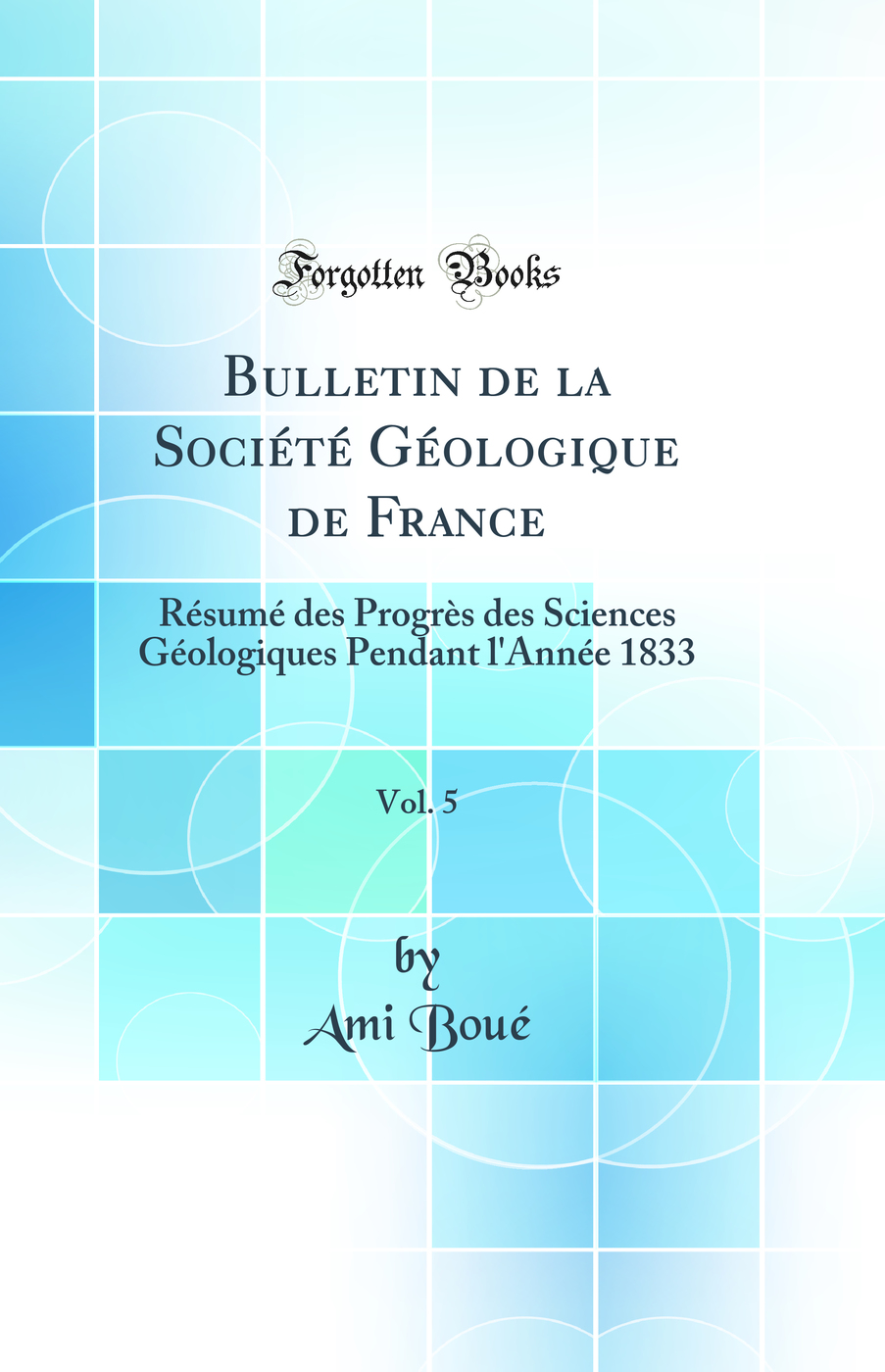 Bulletin de la Société Géologique de France, Vol. 5: Résumé des Progrès des Sciences Géologiques Pendant l''Année 1833 (Classic Reprint)