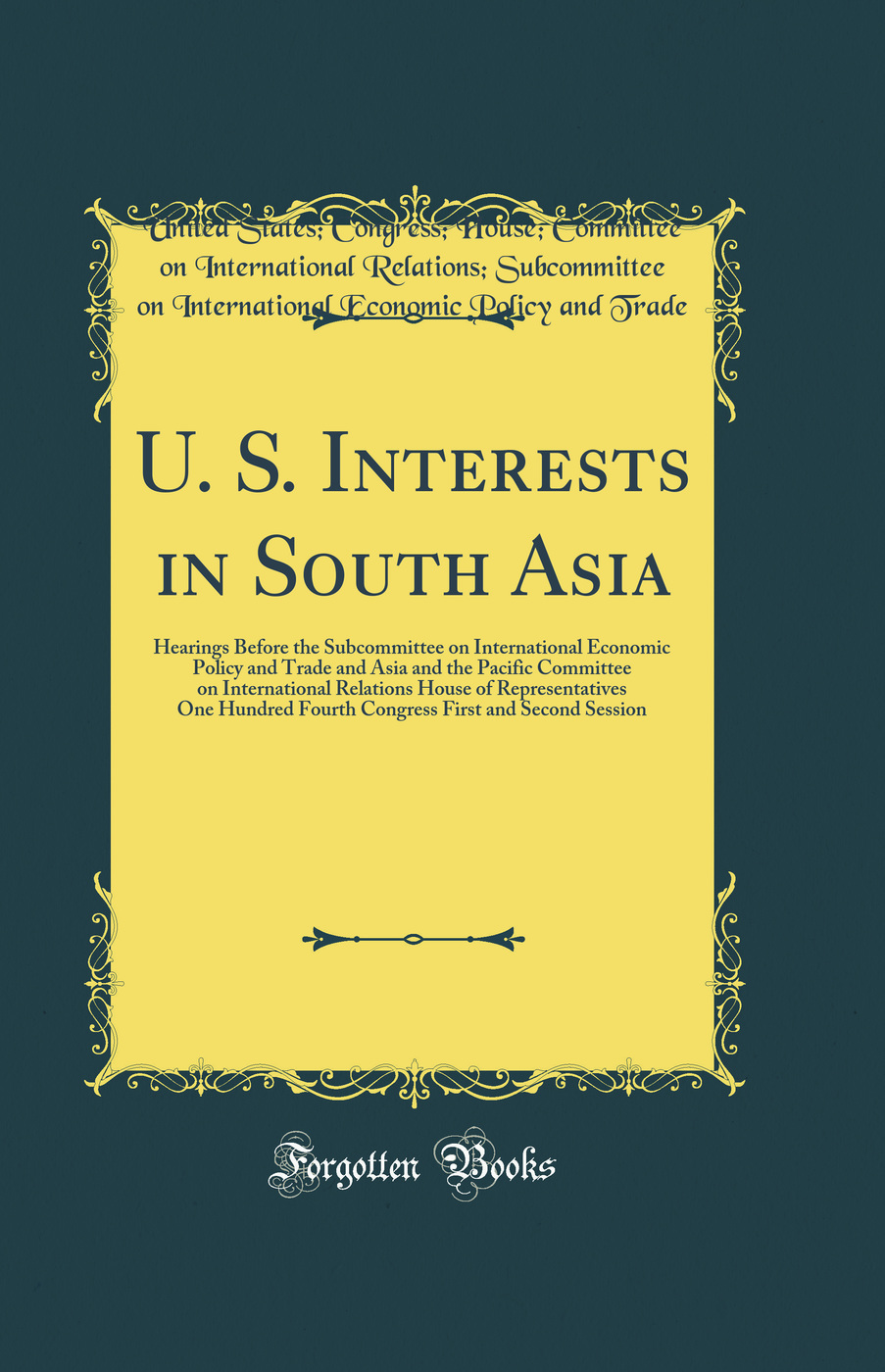 U. S. Interests in South Asia: Hearings Before the Subcommittee on International Economic Policy and Trade and Asia and the Pacific Committee on International Relations House of Representatives One Hundred Fourth Congress First and Second Session