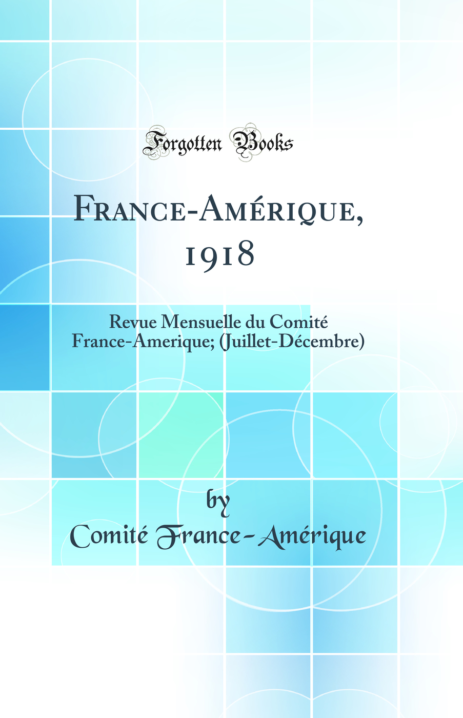 France-Amérique, 1918: Revue Mensuelle du Comité France-Amerique; (Juillet-Décembre) (Classic Reprint)