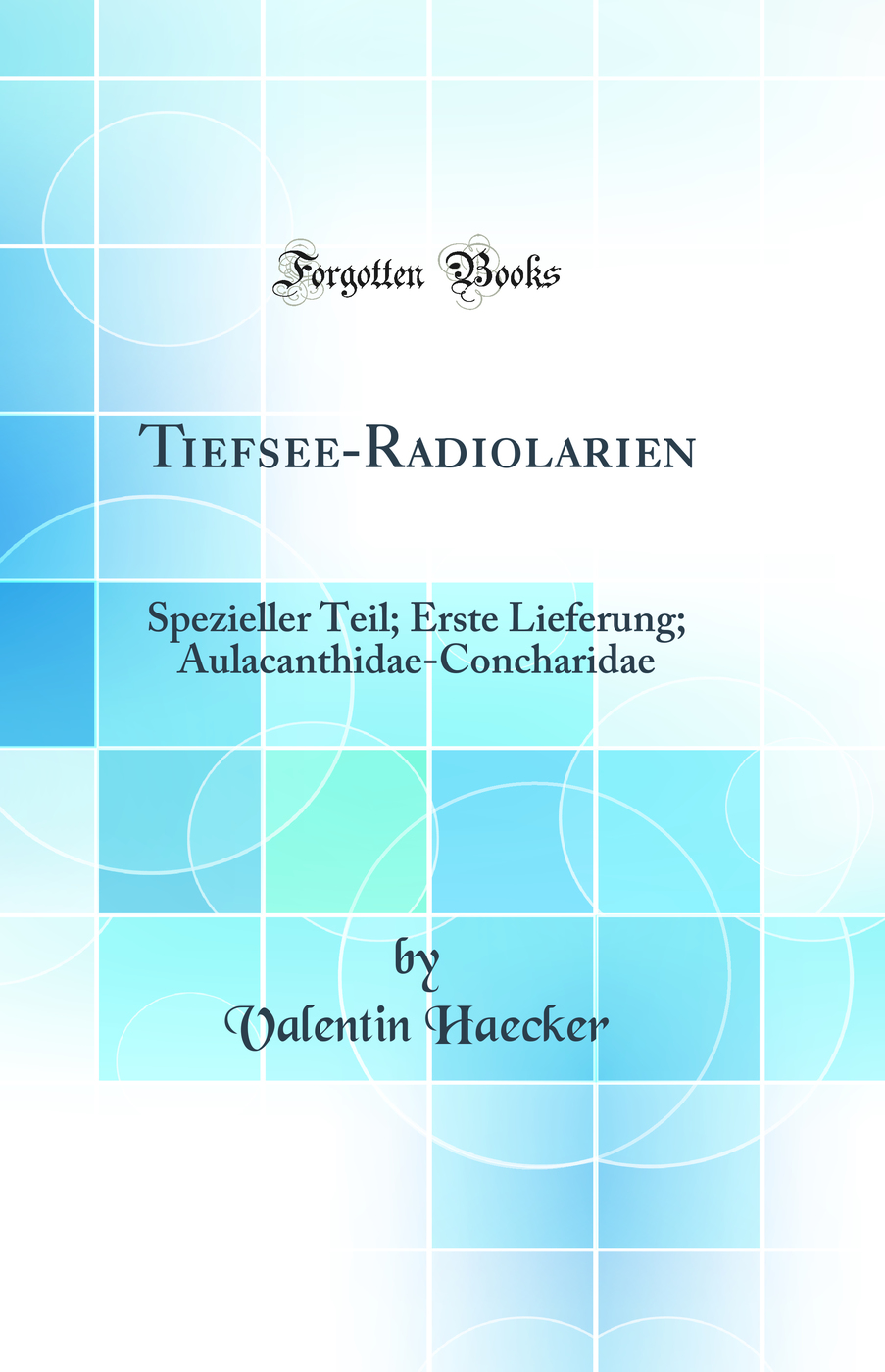 Tiefsee-Radiolarien: Spezieller Teil; Erste Lieferung; Aulacanthidae-Concharidae (Classic Reprint)