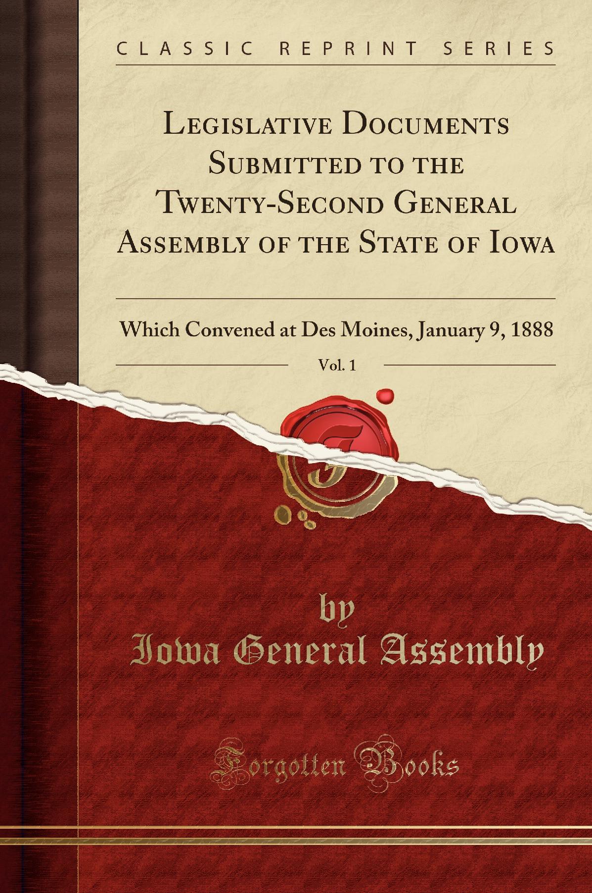 Legislative Documents Submitted to the Twenty-Second General Assembly of the State of Iowa, Vol. 1: Which Convened at Des Moines, January 9, 1888 (Classic Reprint)