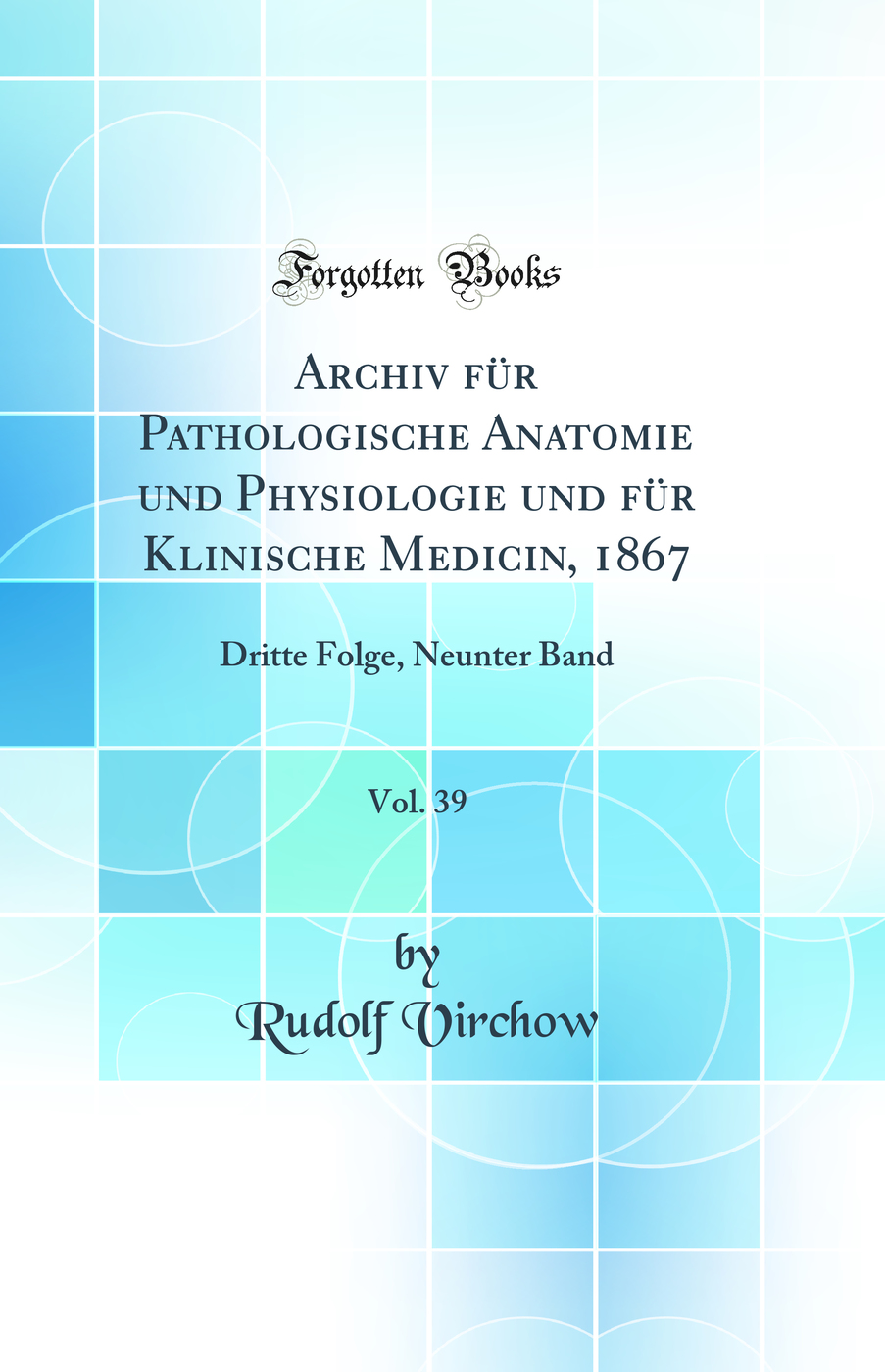 Archiv für Pathologische Anatomie und Physiologie und für Klinische Medicin, 1867, Vol. 39: Dritte Folge, Neunter Band (Classic Reprint)