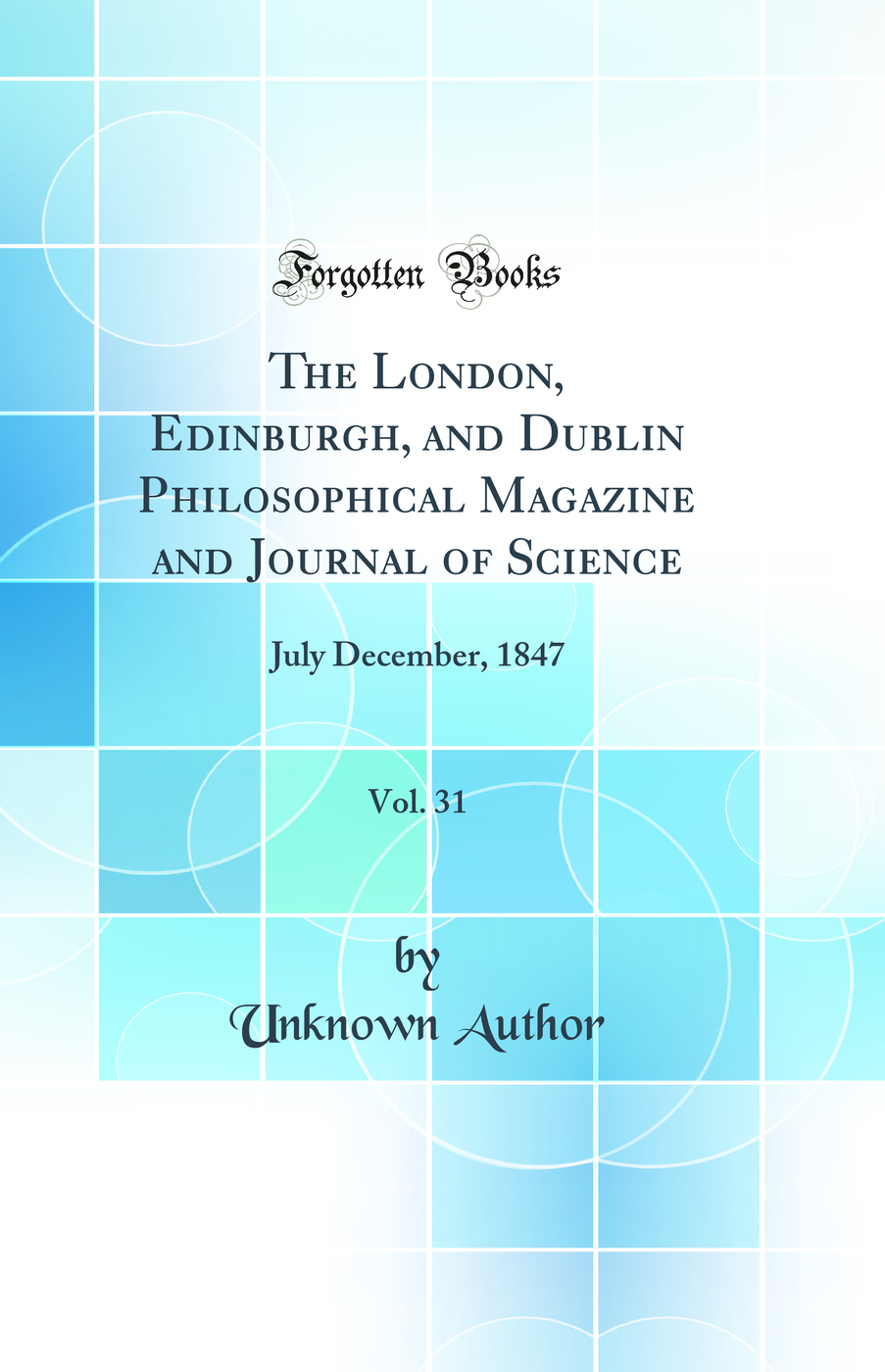 The London, Edinburgh, and Dublin Philosophical Magazine and Journal of Science, Vol. 31: July December, 1847 (Classic Reprint)