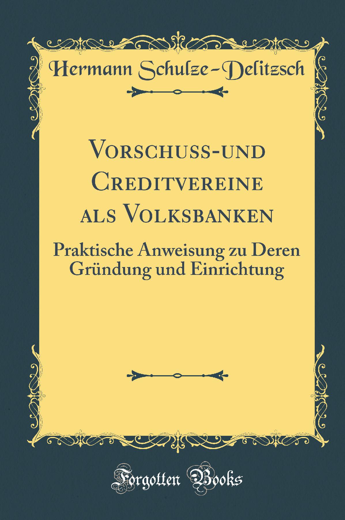 Vorschuß-und Creditvereine als Volksbanken: Praktische Anweisung zu Deren Gründung und Einrichtung (Classic Reprint)