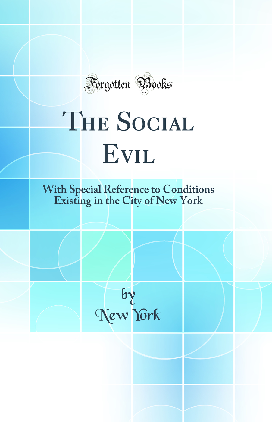 The Social Evil: With Special Reference to Conditions Existing in the City of New York (Classic Reprint)