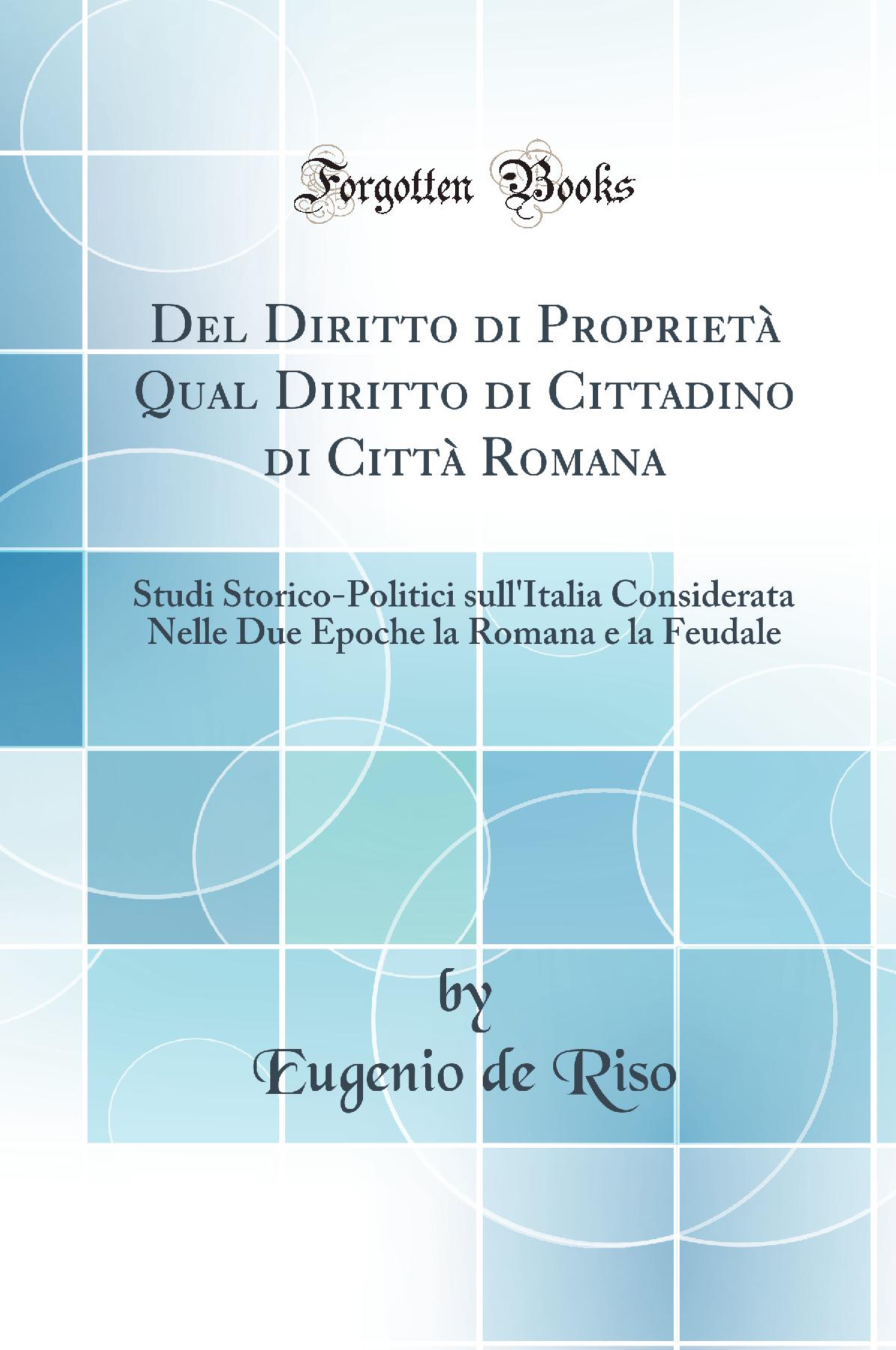 Del Diritto di Proprietà Qual Diritto di Cittadino di Città Romana: Studi Storico-Politici sull''Italia Considerata Nelle Due Epoche la Romana e la Feudale (Classic Reprint)