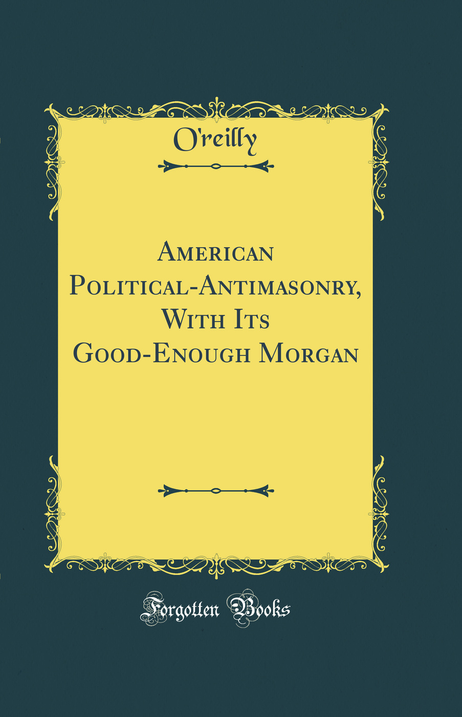 American Political-Antimasonry, With Its Good-Enough Morgan (Classic Reprint)