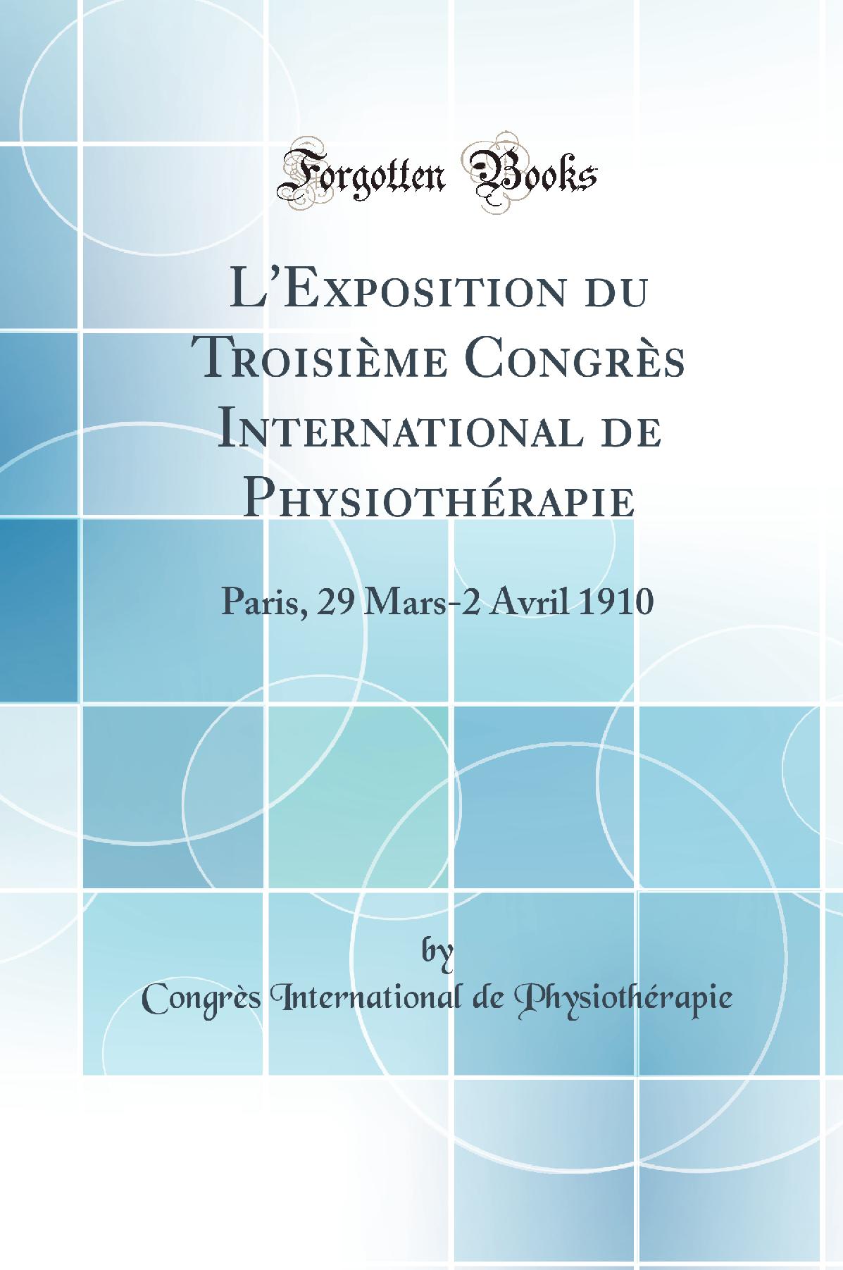 L''Exposition du Troisième Congrès International de Physiothérapie: Paris, 29 Mars-2 Avril 1910 (Classic Reprint)