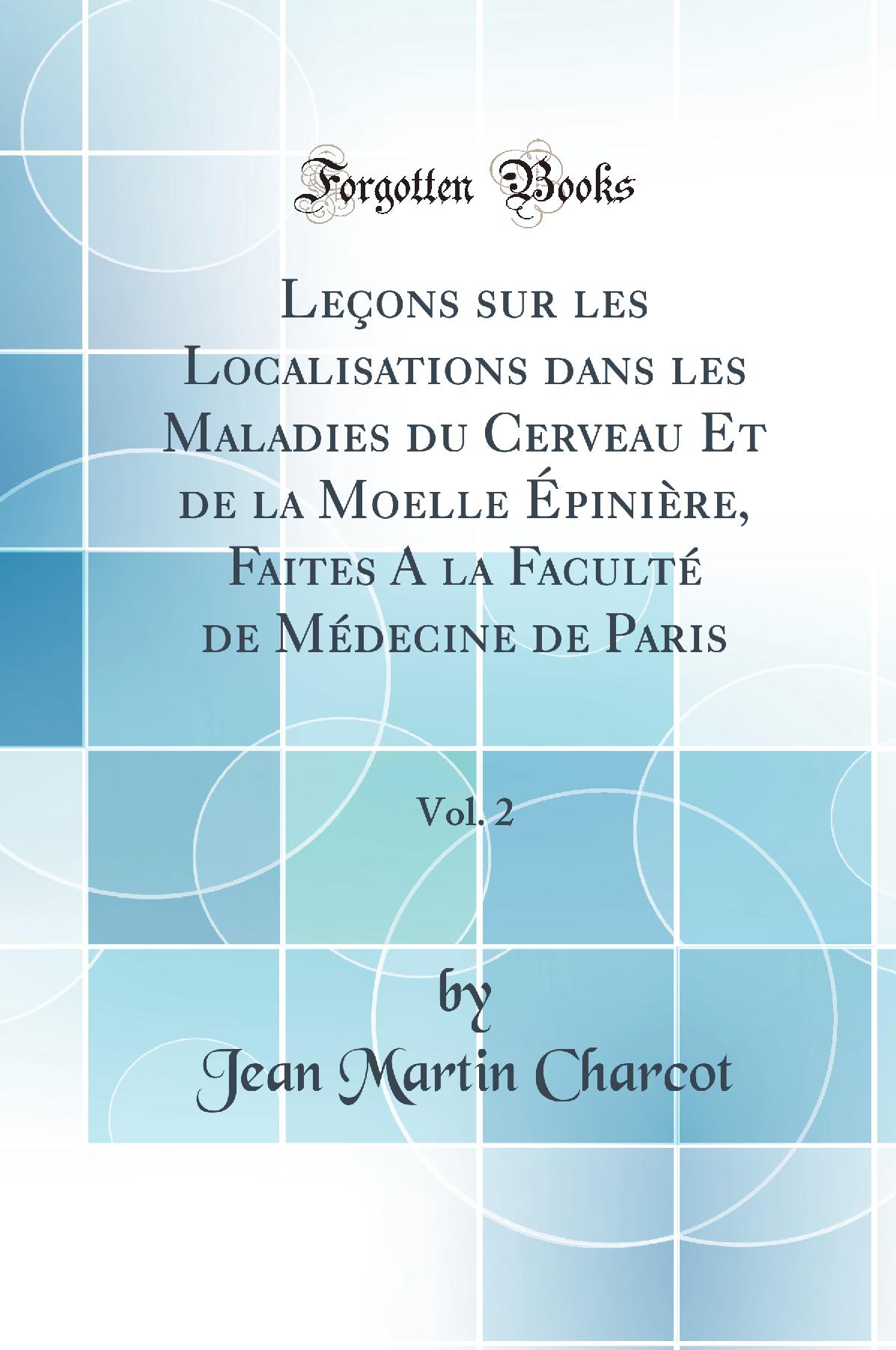Leçons sur les Localisations dans les Maladies du Cerveau Et de la Moelle Épinière, Faites A la Faculté de Médecine de Paris, Vol. 2 (Classic Reprint)