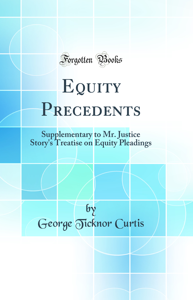 Equity Precedents: Supplementary to Mr. Justice Story's Treatise on Equity Pleadings (Classic Reprint)