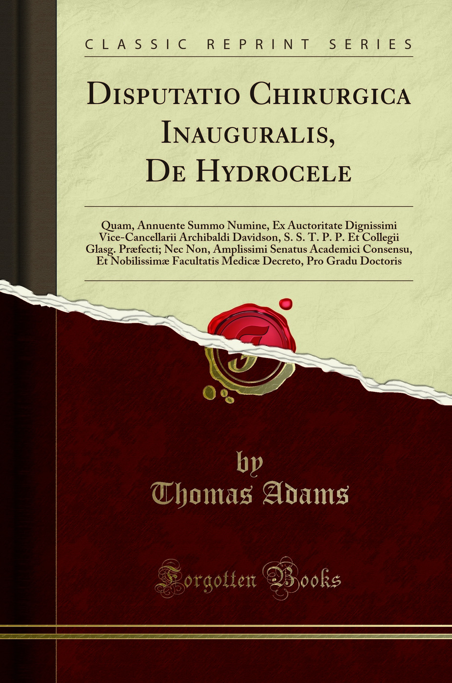 Disputatio Chirurgica Inauguralis, De Hydrocele: Quam, Annuente Summo Numine, Ex Auctoritate Dignissimi Vice-Cancellarii Archibaldi Davidson, S. S. T. P. P. Et Collegii Glasg. Præfecti; Nec Non, Amplissimi Senatus Academici Consensu, Et Nobilissimæ Facu