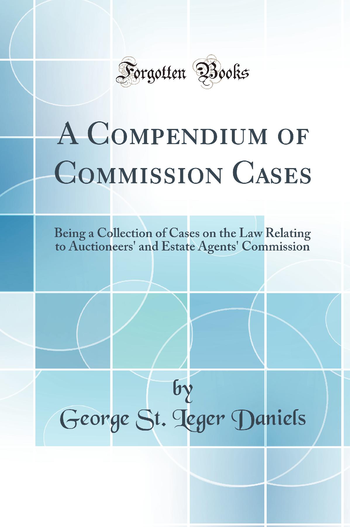 A Compendium of Commission Cases: Being a Collection of Cases on the Law Relating to Auctioneers' and Estate Agents' Commission (Classic Reprint)