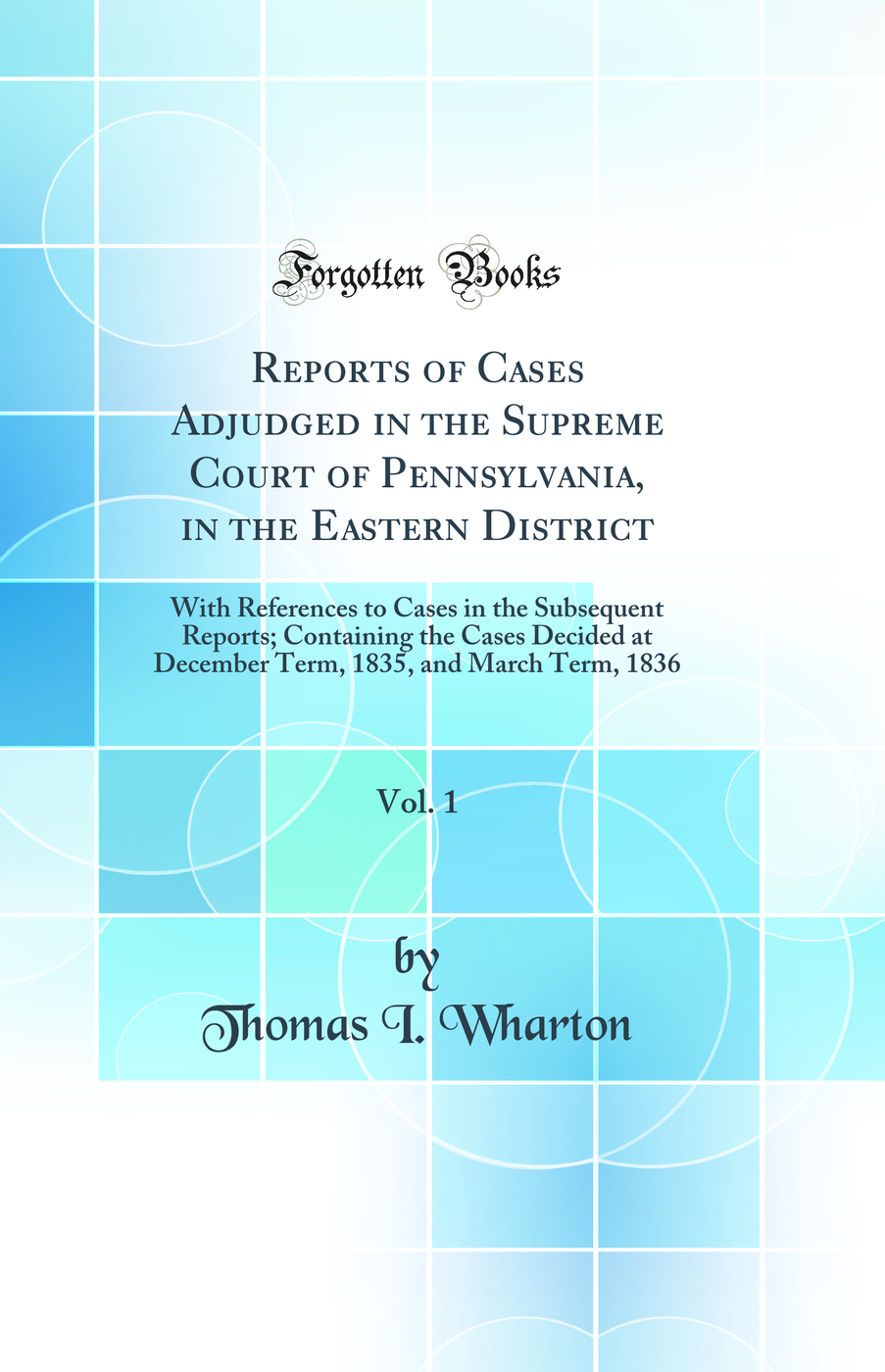 Reports of Cases Adjudged in the Supreme Court of Pennsylvania, in the Eastern District, Vol. 1: With References to Cases in the Subsequent Reports; Containing the Cases Decided at December Term, 1835, and March Term, 1836 (Classic Reprint)