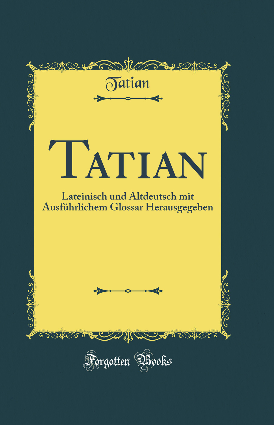 Tatian: Lateinisch und Altdeutsch mit Ausführlichem Glossar Herausgegeben (Classic Reprint)