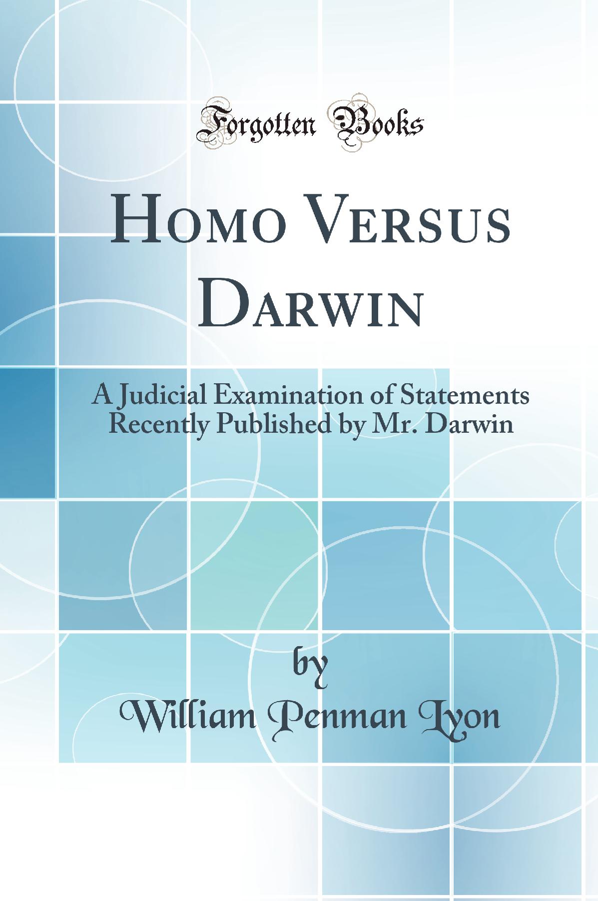 Homo Versus Darwin: A Judicial Examination of Statements Recently Published by Mr. Darwin (Classic Reprint)