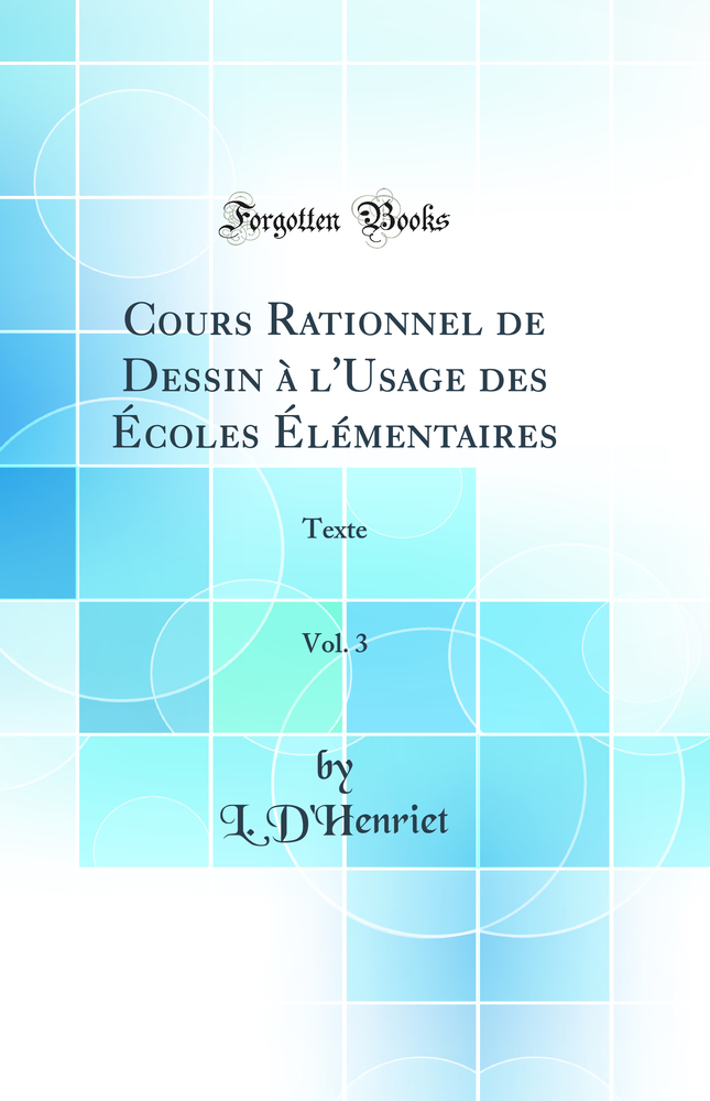 Cours Rationnel de Dessin à l'Usage des Écoles Élémentaires, Vol. 3: Texte (Classic Reprint)