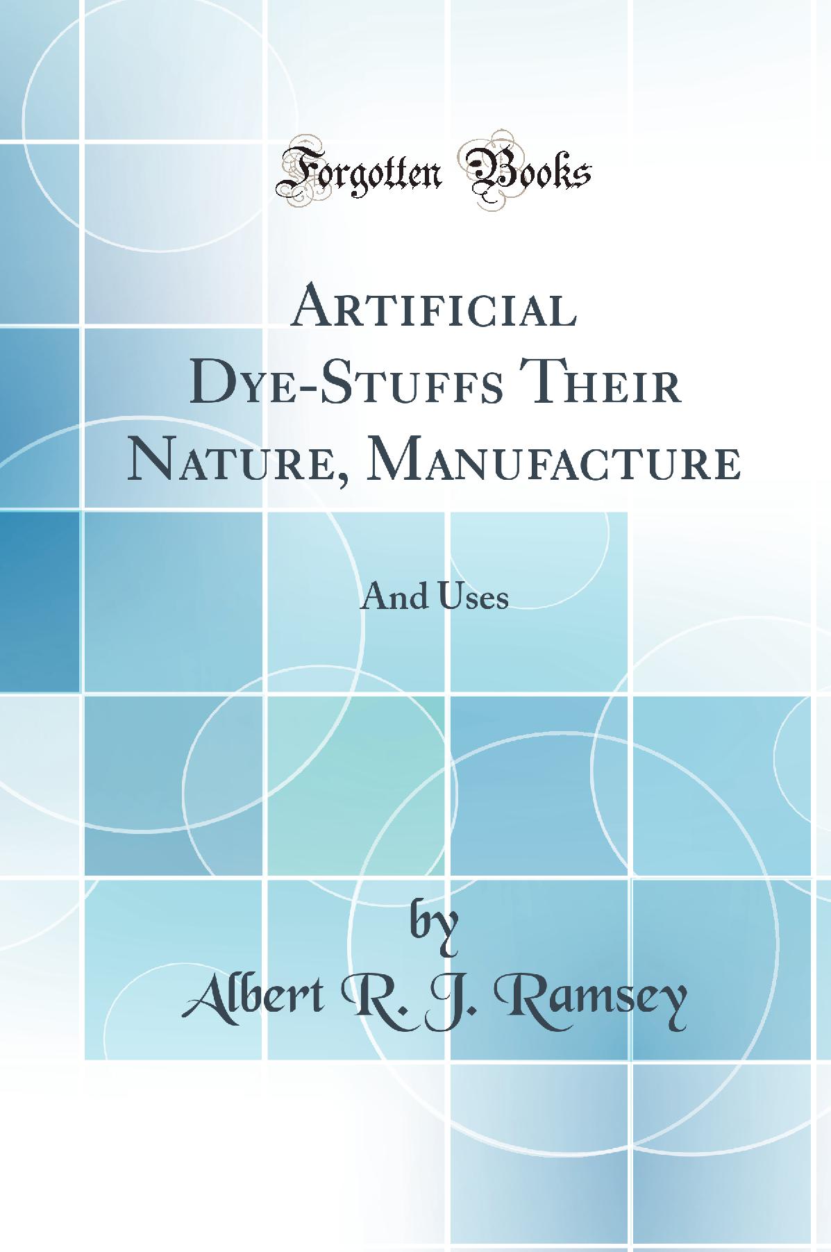 Artificial Dye-Stuffs Their Nature, Manufacture: And Uses (Classic Reprint)
