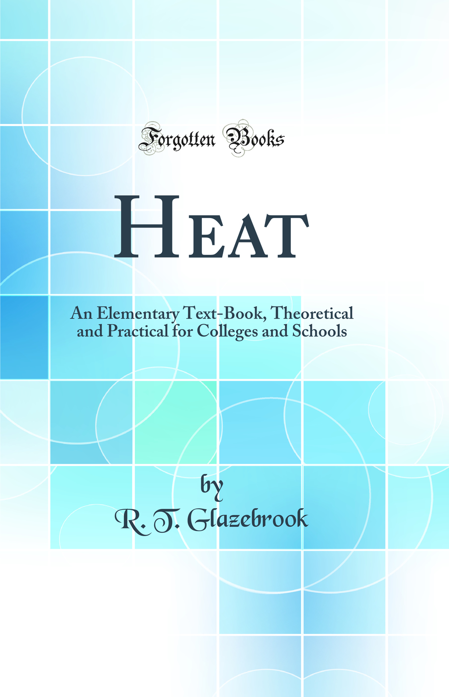 Heat: An Elementary Text-Book, Theoretical and Practical for Colleges and Schools (Classic Reprint)