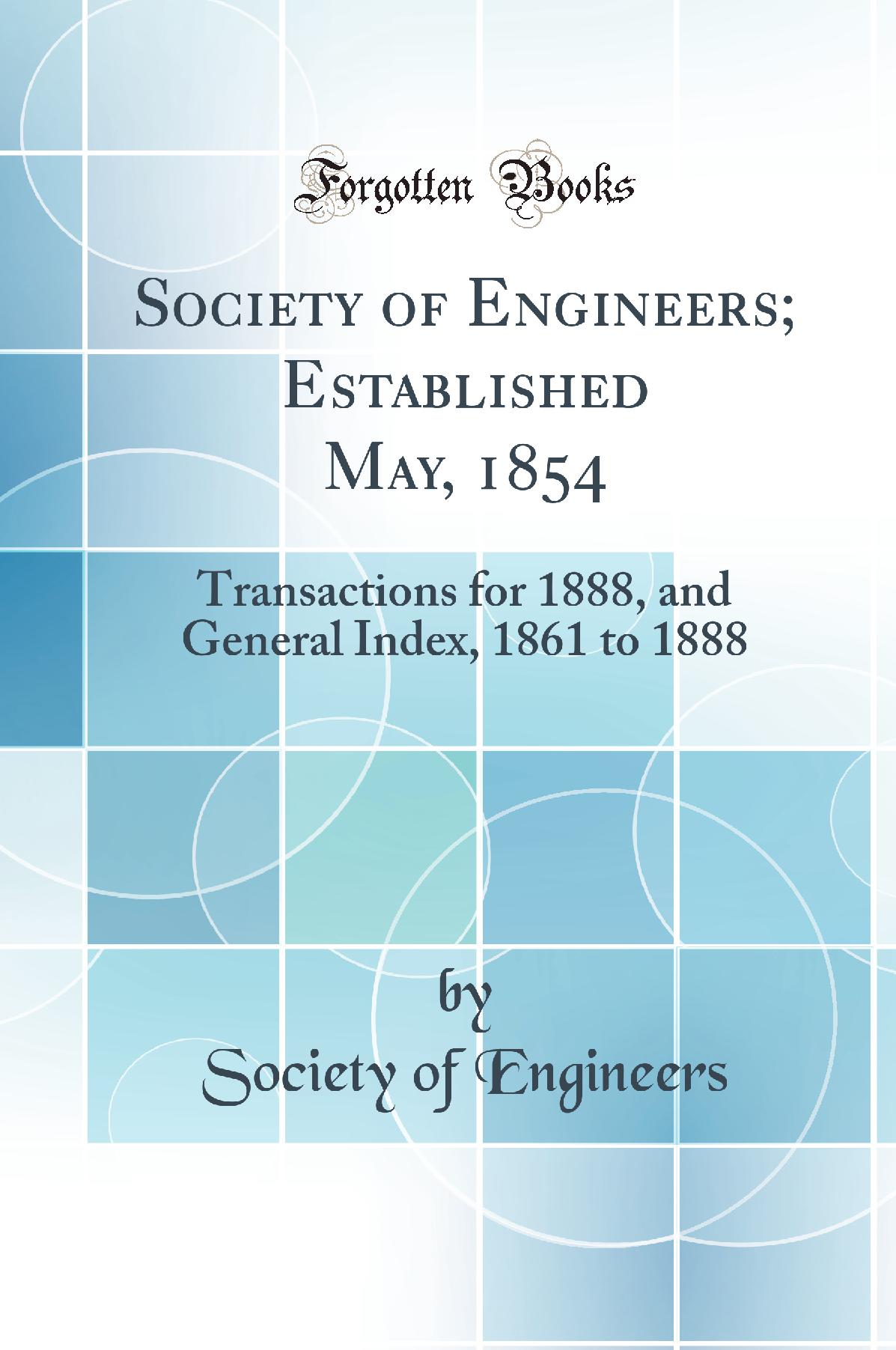 Society of Engineers; Established May, 1854: Transactions for 1888, and General Index, 1861 to 1888 (Classic Reprint)