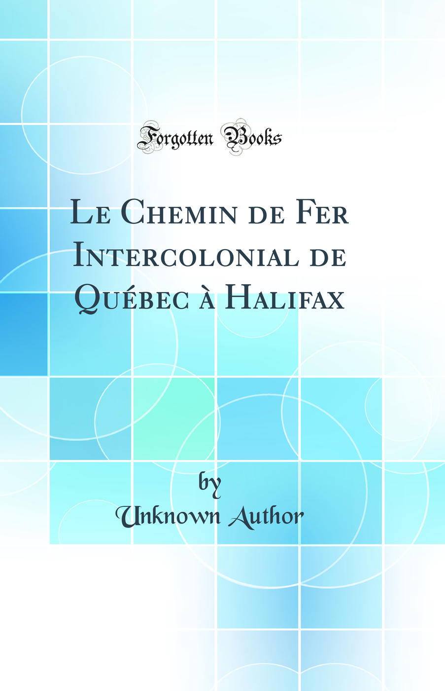 Le Chemin de Fer Intercolonial de Québec à Halifax (Classic Reprint)