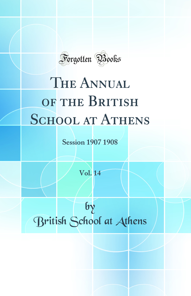 The Annual of the British School at Athens, Vol. 14: Session 1907 1908 (Classic Reprint)