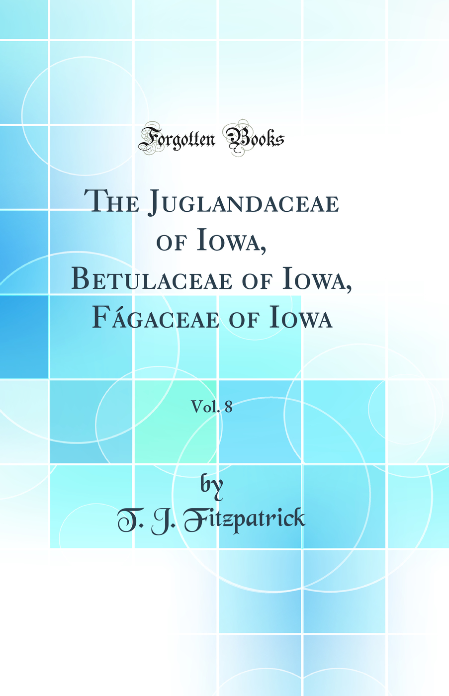 The Juglandaceae of Iowa, Betulaceae of Iowa, Fágaceae of Iowa, Vol. 8 (Classic Reprint)
