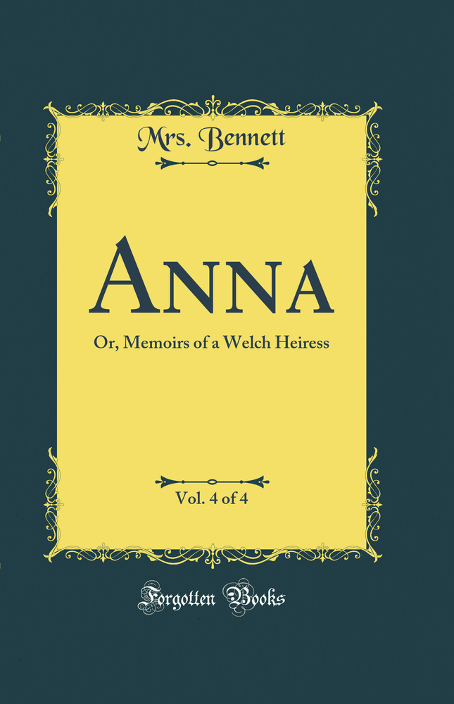 Anna, Vol. 4 of 4: Or, Memoirs of a Welch Heiress (Classic Reprint)