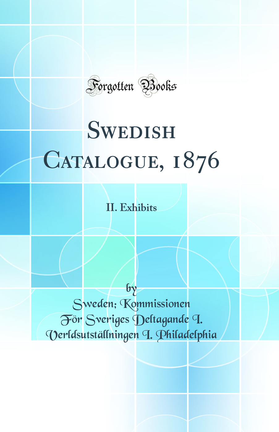 Swedish Catalogue, 1876: II. Exhibits (Classic Reprint)