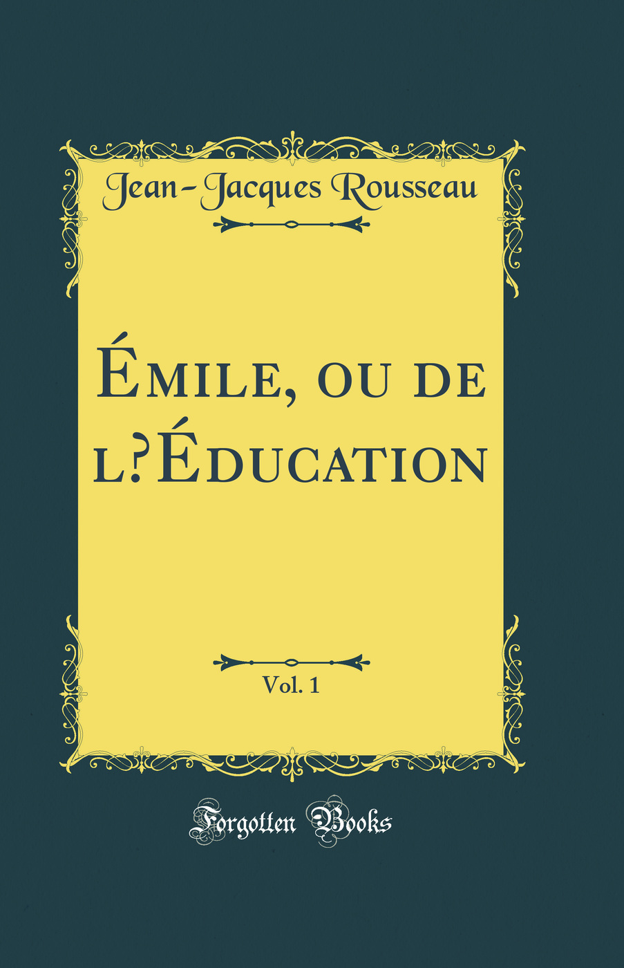 Émile, ou de l’Éducation, Vol. 1 (Classic Reprint)