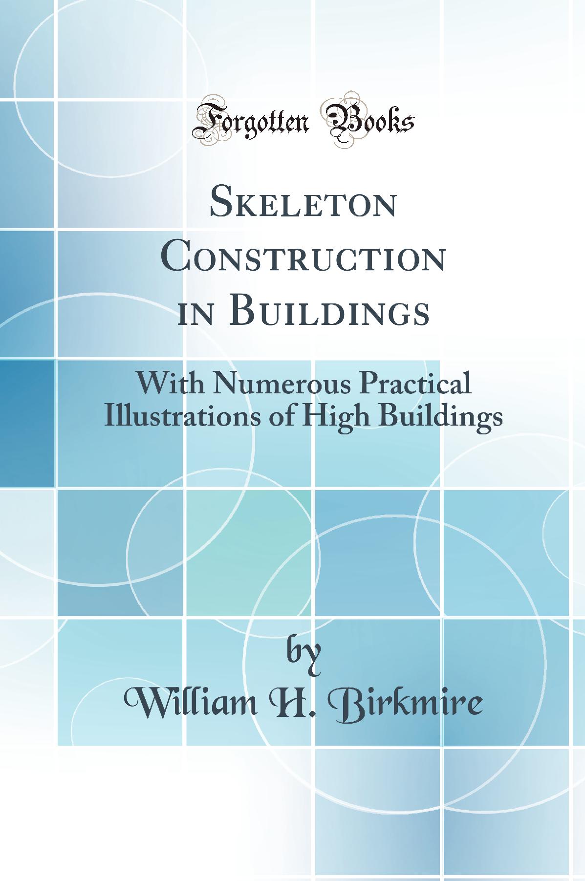 Skeleton Construction in Buildings: With Numerous Practical Illustrations of High Buildings (Classic Reprint)