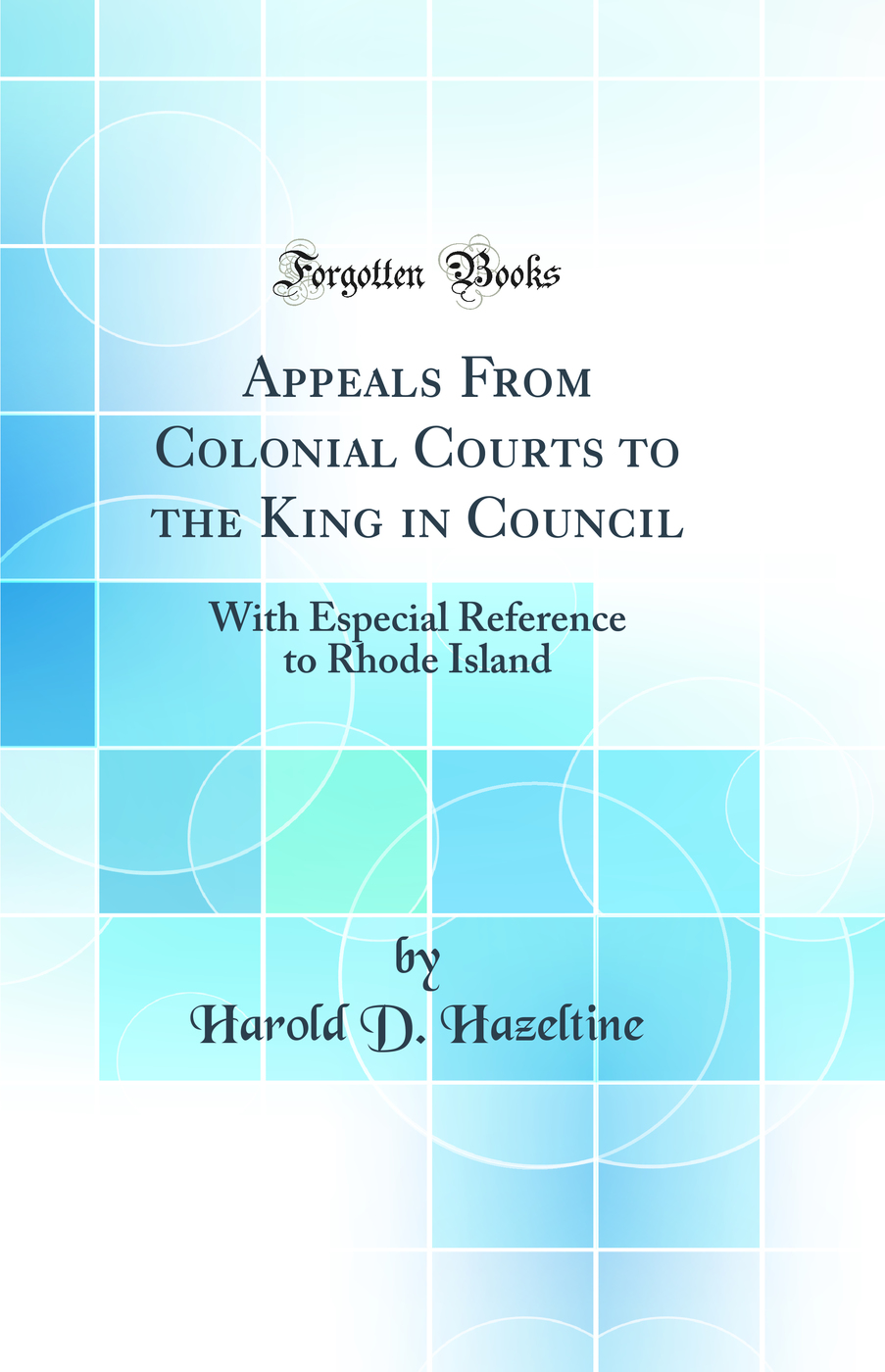 Appeals From Colonial Courts to the King in Council: With Especial Reference to Rhode Island (Classic Reprint)