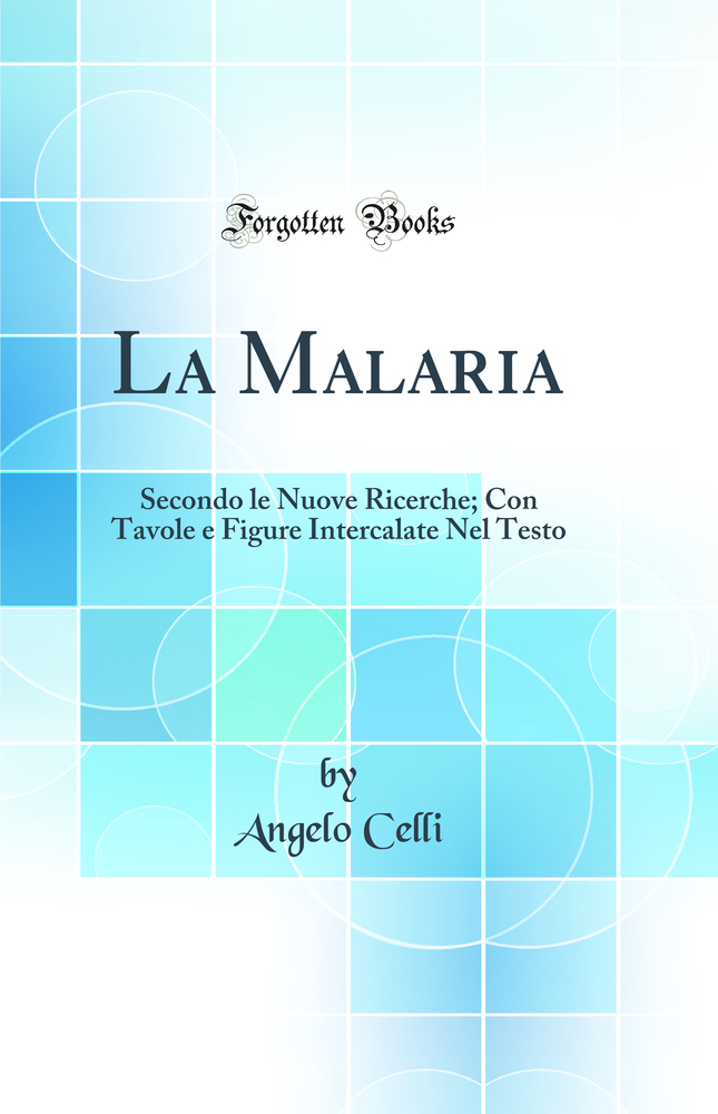La Malaria: Secondo le Nuove Ricerche; Con Tavole e Figure Intercalate Nel Testo (Classic Reprint)