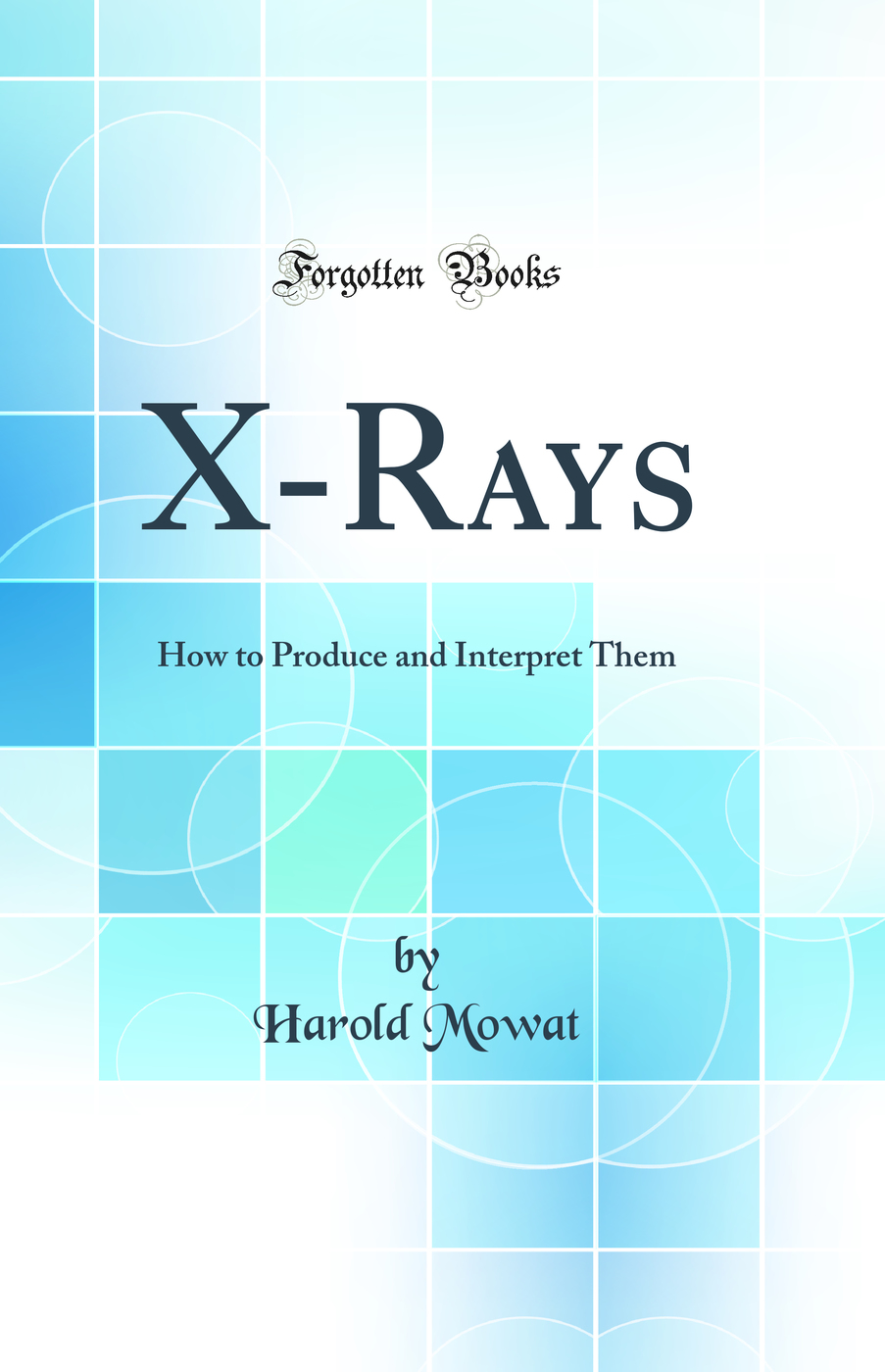 X-Rays: How to Produce and Interpret Them (Classic Reprint)