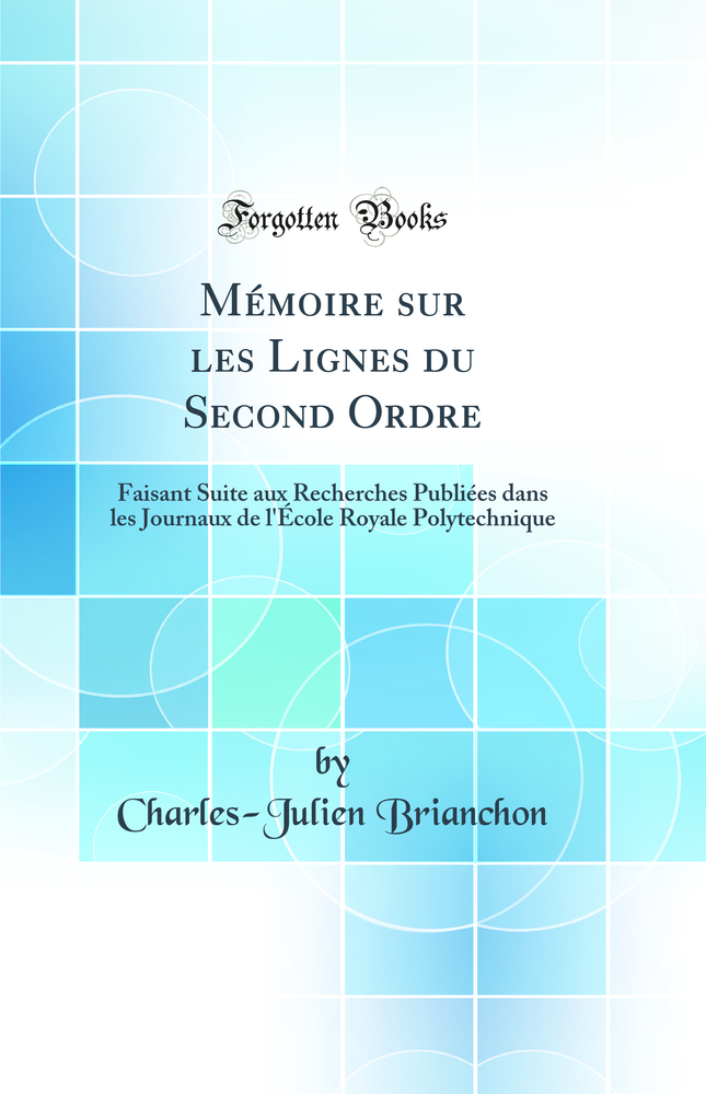 Mémoire sur les Lignes du Second Ordre: Faisant Suite aux Recherches Publiées dans les Journaux de l''École Royale Polytechnique (Classic Reprint)