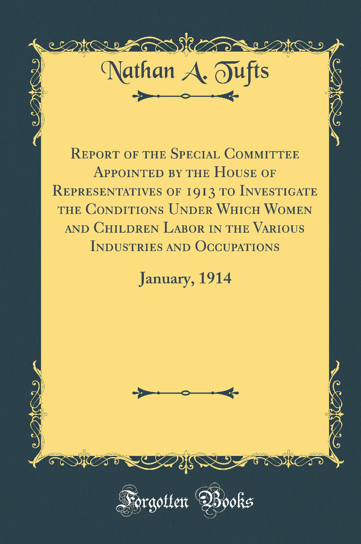 Report of the Special Committee Appointed by the House of Representatives of 1913 to Investigate the Conditions Under Which Women and Children Labor in the Various Industries and Occupations: January, 1914 (Classic Reprint)