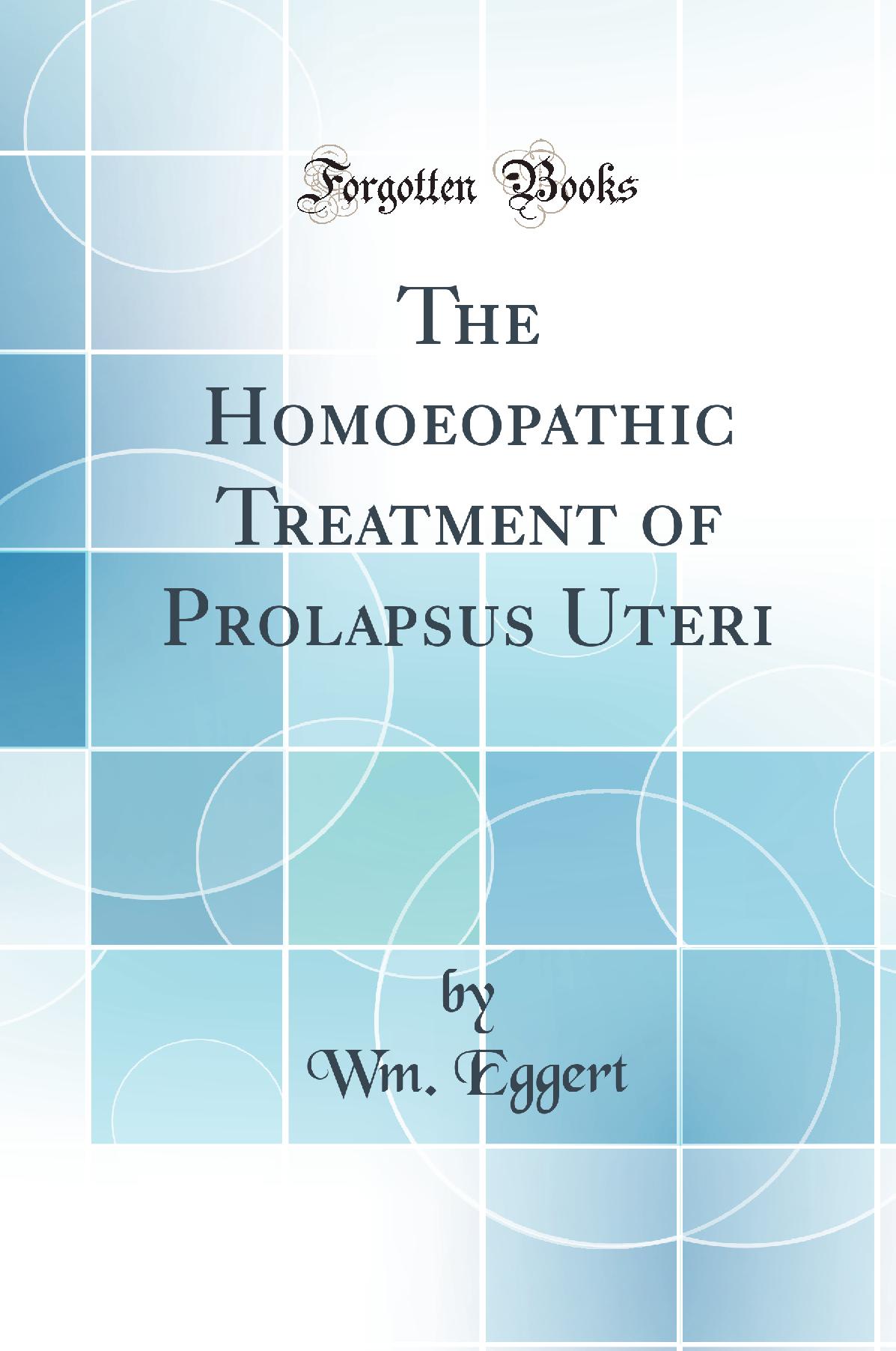 The Homoeopathic Treatment of Prolapsus Uteri (Classic Reprint)