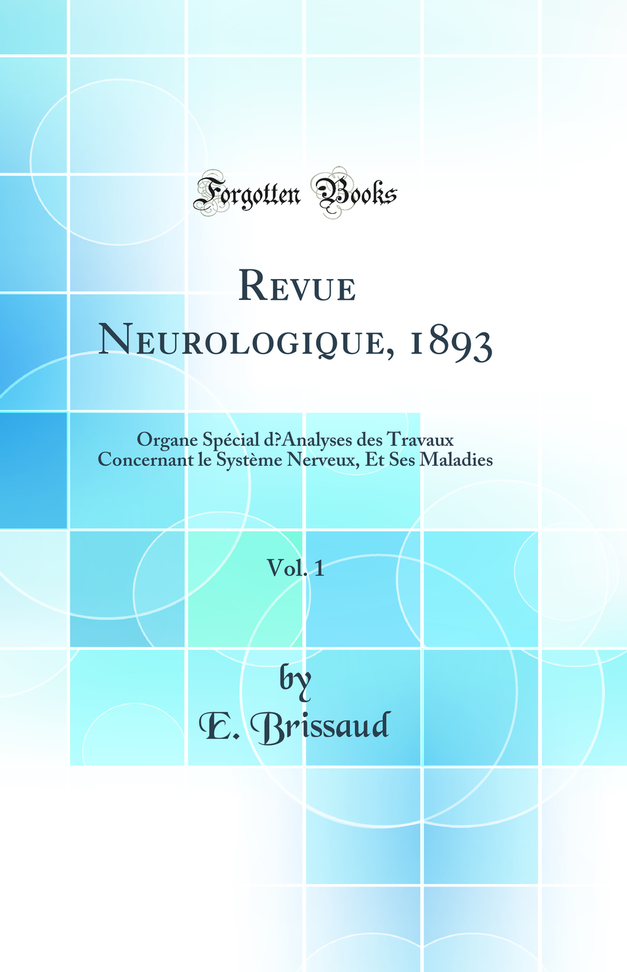 Revue Neurologique, 1893, Vol. 1: Organe Spécial d’Analyses des Travaux Concernant le Système Nerveux, Et Ses Maladies (Classic Reprint)