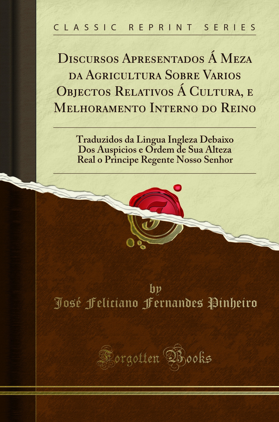 Discursos Apresentados Á Meza da Agricultura Sobre Varios Objectos Relativos Á Cultura, e Melhoramento Interno do Reino: Traduzidos da Lingua Ingleza Debaixo Dos Auspicios e Ordem de Sua Alteza Real o Principe Regente Nosso Senhor (Classic Reprint)