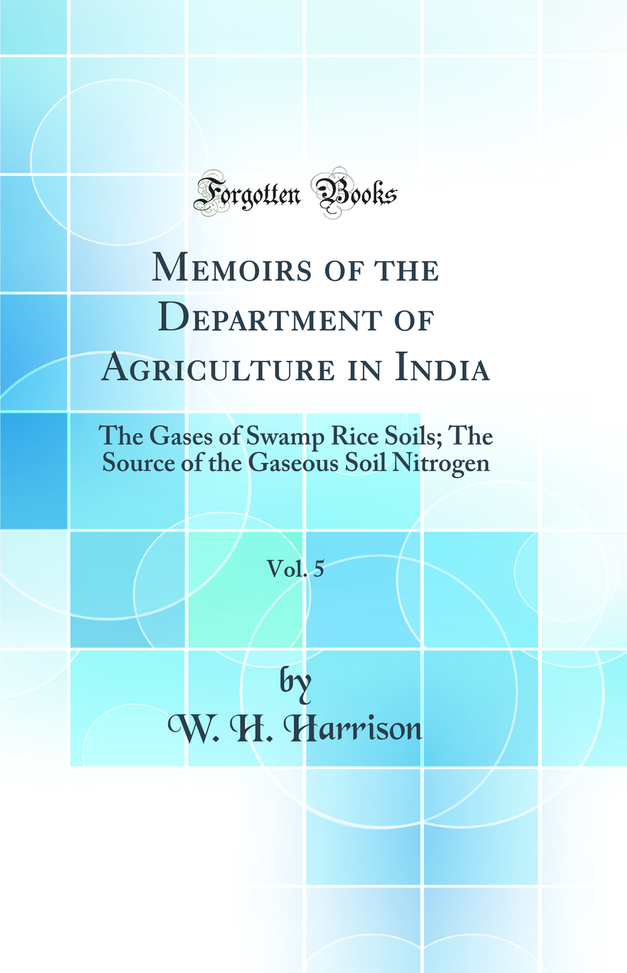 Memoirs of the Department of Agriculture in India, Vol. 5: The Gases of Swamp Rice Soils; The Source of the Gaseous Soil Nitrogen (Classic Reprint)