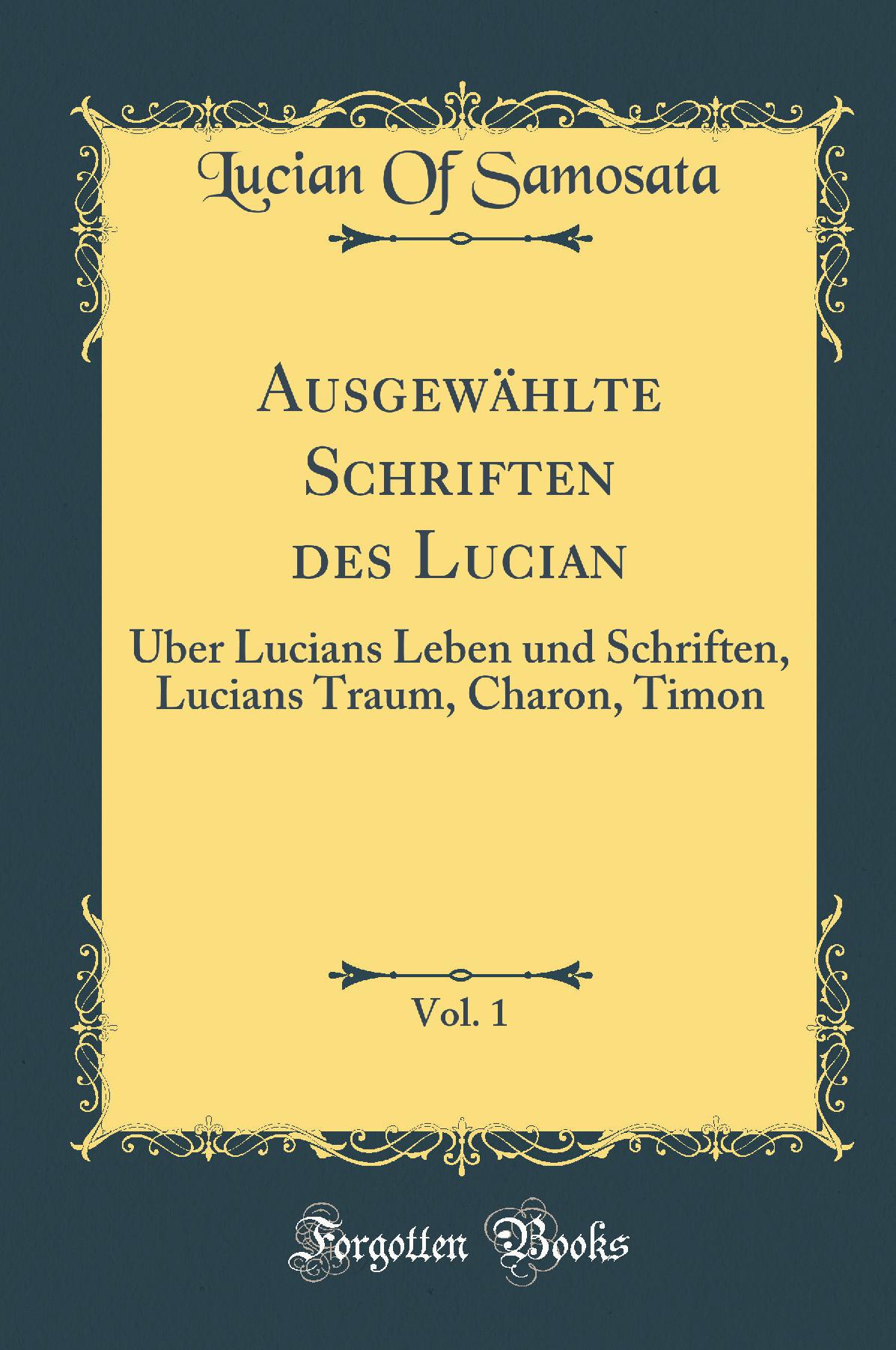 Ausgewählte Schriften des Lucian, Vol. 1: Über Lucians Leben und Schriften, Lucians Traum, Charon, Timon (Classic Reprint)