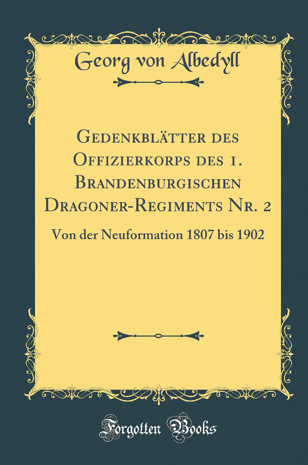 Gedenkblätter des Offizierkorps des 1. Brandenburgischen Dragoner-Regiments Nr. 2: Von der Neuformation 1807 bis 1902 (Classic Reprint)